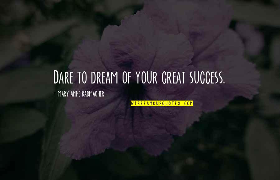Prutas Quotes By Mary Anne Radmacher: Dare to dream of your great success.