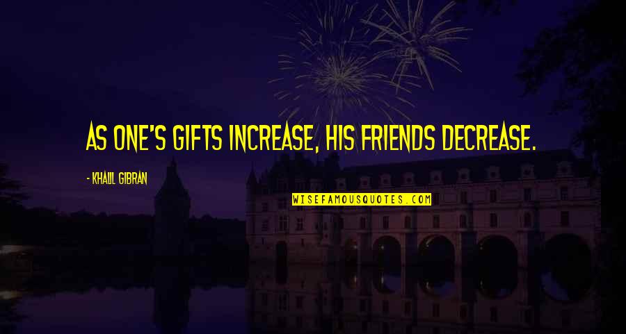 Prvaci Jugoslavije Quotes By Khalil Gibran: As one's gifts increase, his friends decrease.