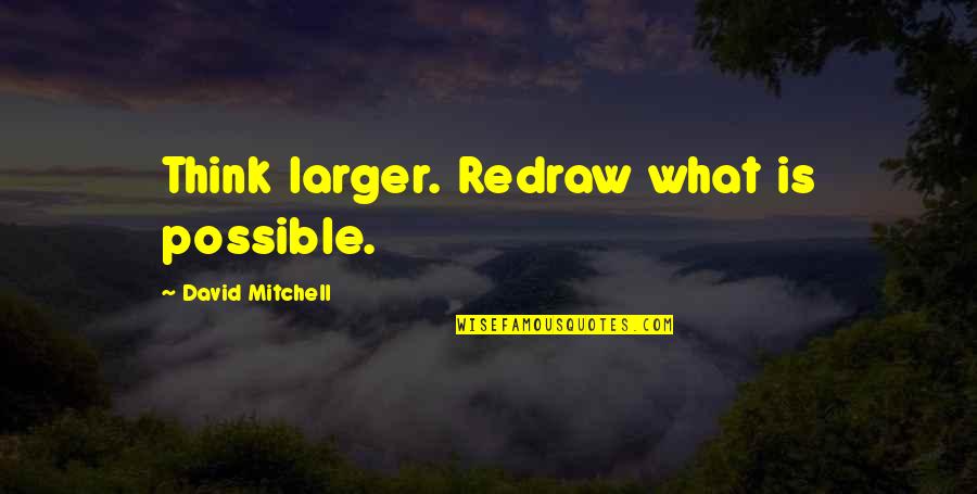 Prvn Quotes By David Mitchell: Think larger. Redraw what is possible. Prvn Quotes By David Mitchell: Think larger. Redraw what is possible.