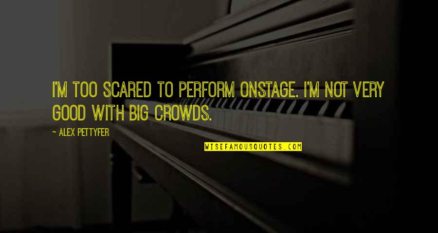 Prvoslav Marjanovic Quotes By Alex Pettyfer: I'm too scared to perform onstage. I'm not