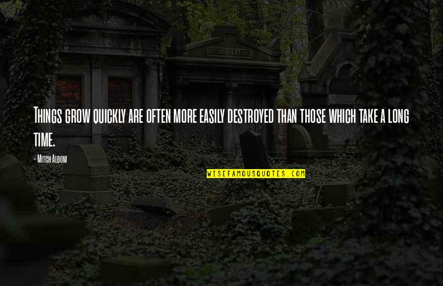 Prvoslav Marjanovic Quotes By Mitch Albom: Things grow quickly are often more easily destroyed Prvoslav Marjanovic Quotes By Mitch Albom: Things grow quickly are often more easily destroyed