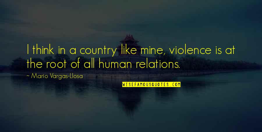 Prvostepena Quotes By Mario Vargas-Llosa: I think in a country like mine, violence Prvostepena Quotes By Mario Vargas-Llosa: I think in a country like mine, violence