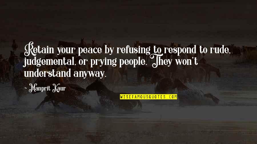 Prying People Quotes By Manprit Kaur: Retain your peace by refusing to respond to