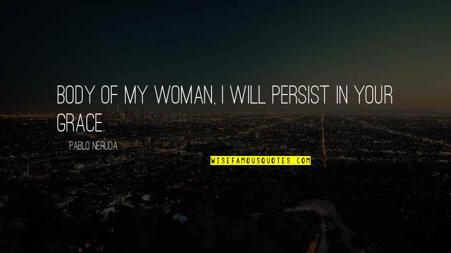 Prynce Feel Me Quotes By Pablo Neruda: Body of my woman, I will persist in Prynce Feel Me Quotes By Pablo Neruda: Body of my woman, I will persist in