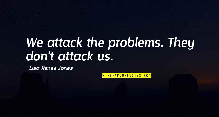 Pryvetee Quotes By Lisa Renee Jones: We attack the problems. They don't attack us.