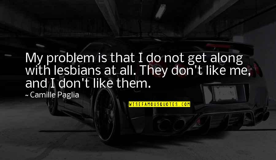 Prze Ykut Quotes By Camille Paglia: My problem is that I do not get Prze Ykut Quotes By Camille Paglia: My problem is that I do not get