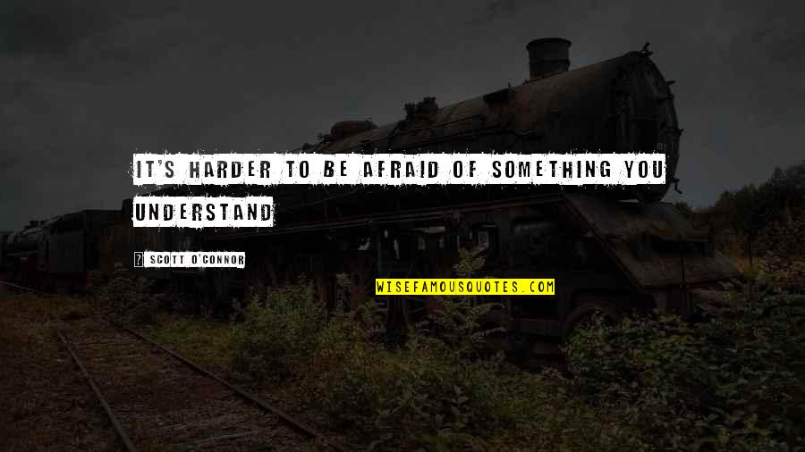 Prze Ykut Quotes By Scott O'Connor: It's harder to be afraid of something you Prze Ykut Quotes By Scott O'Connor: It's harder to be afraid of something you