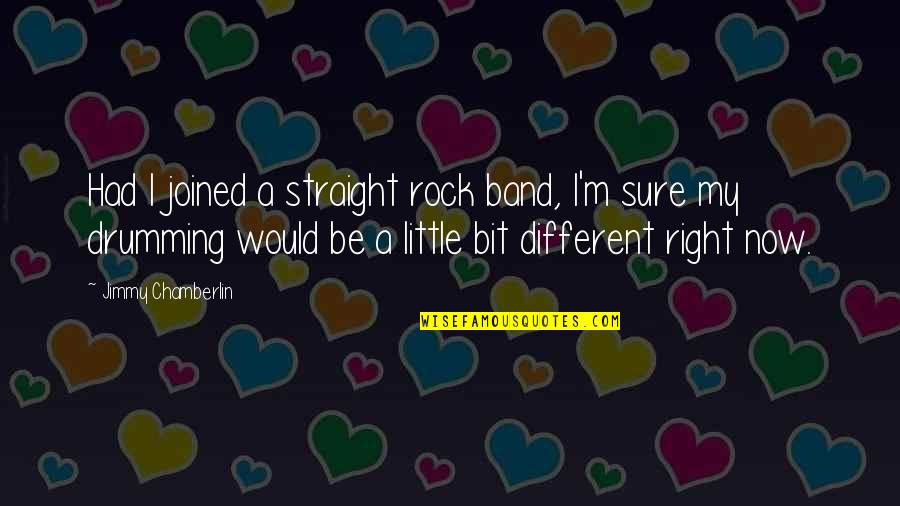 Przechodzenie Quotes By Jimmy Chamberlin: Had I joined a straight rock band, I'm