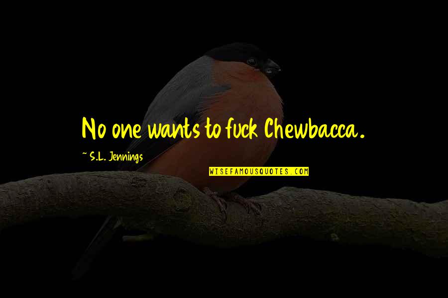 Przeciek Quotes By S.L. Jennings: No one wants to fuck Chewbacca. Przeciek Quotes By S.L. Jennings: No one wants to fuck Chewbacca.