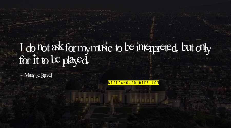 Przeciekajace Quotes By Maurice Ravel: I do not ask for my music to