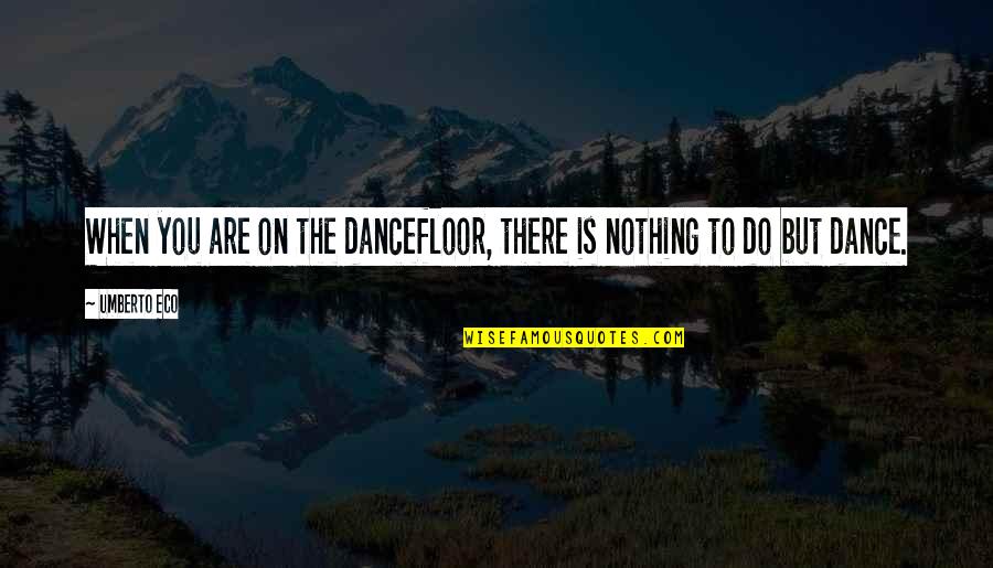 Przeciekajace Quotes By Umberto Eco: When you are on the dancefloor, there is