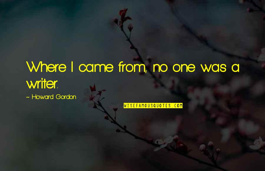 Przeciwnik Don Quotes By Howard Gordon: Where I came from, no one was a