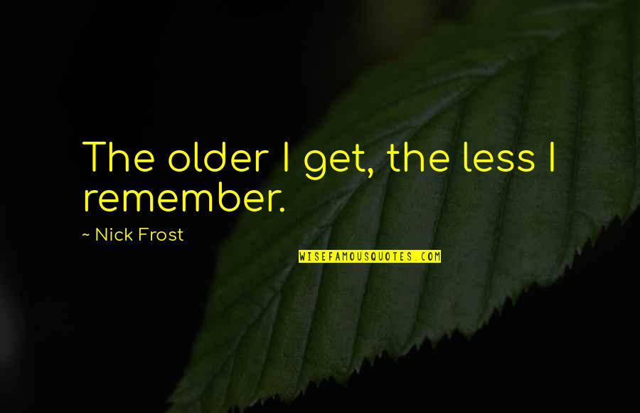 Przeciwnik Don Quotes By Nick Frost: The older I get, the less I remember.