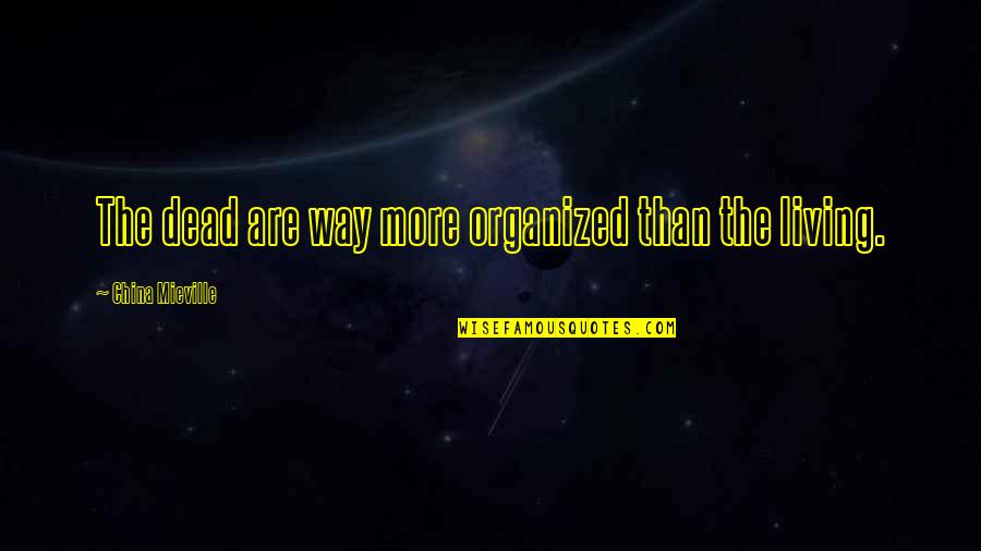 Przeciwnik W Quotes By China Mieville: The dead are way more organized than the Przeciwnik W Quotes By China Mieville: The dead are way more organized than the