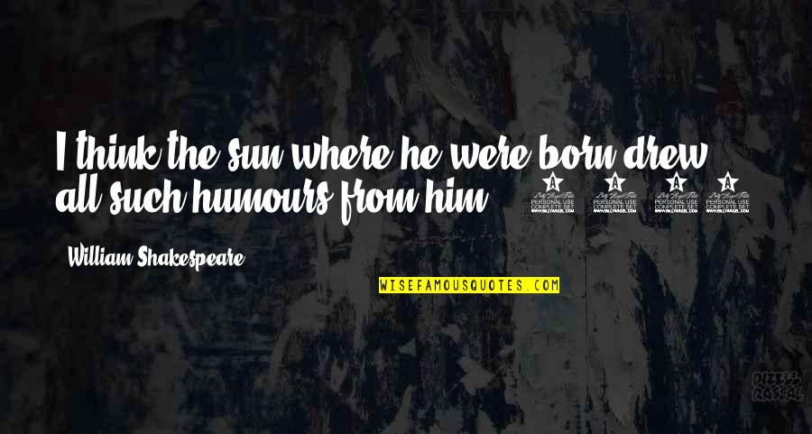 Przedmiotowa Quotes By William Shakespeare: I think the sun where he were born Przedmiotowa Quotes By William Shakespeare: I think the sun where he were born