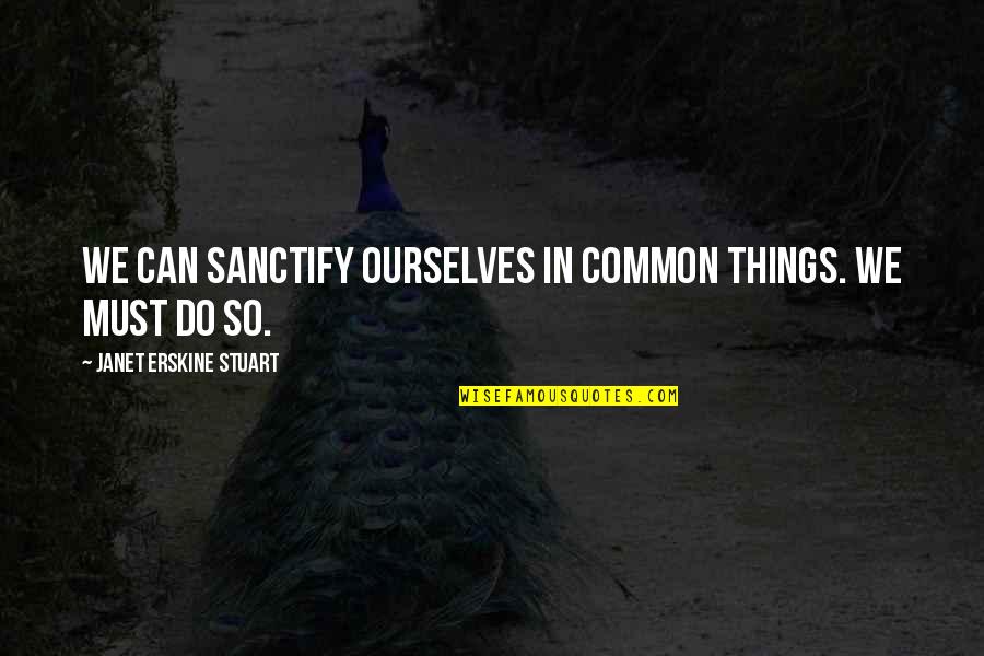 Przedmioty Humanistyczne Quotes By Janet Erskine Stuart: We can sanctify ourselves in common things. We Przedmioty Humanistyczne Quotes By Janet Erskine Stuart: We can sanctify ourselves in common things. We