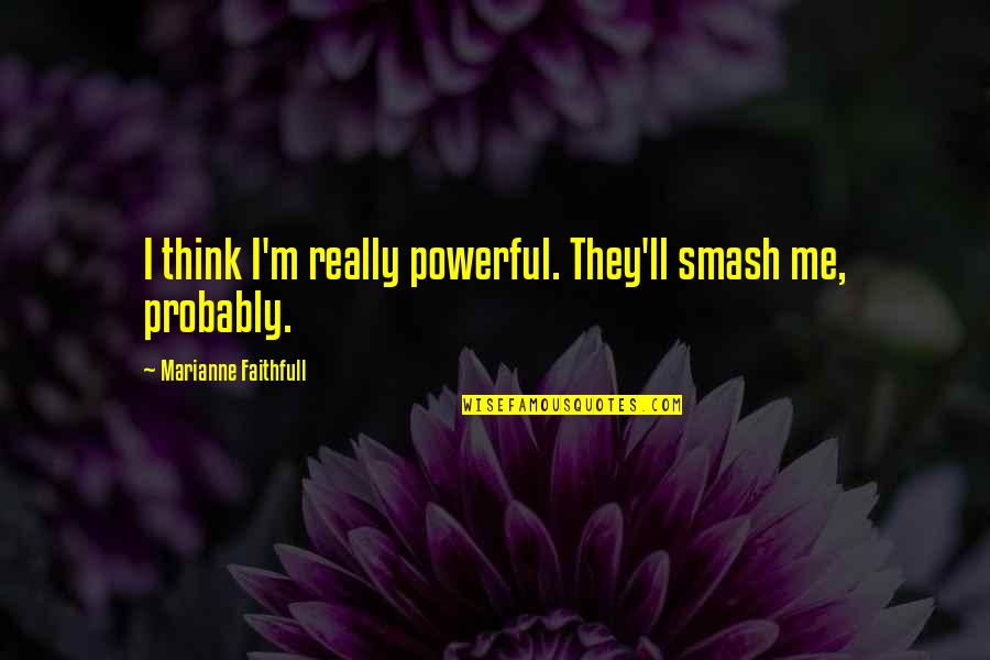 Przedstawiamy Quotes By Marianne Faithfull: I think I'm really powerful. They'll smash me,