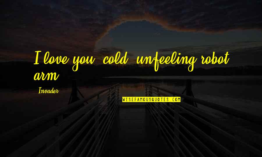 Przekonanie Quotes By Invader: I love you, cold, unfeeling robot arm! Przekonanie Quotes By Invader: I love you, cold, unfeeling robot arm!