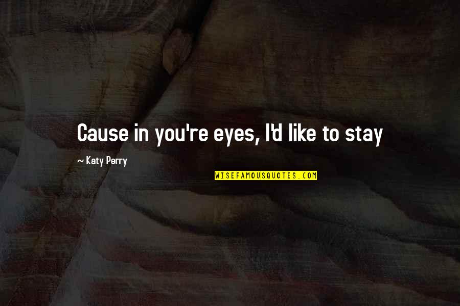 Przekraczajac Quotes By Katy Perry: Cause in you're eyes, I'd like to stay Przekraczajac Quotes By Katy Perry: Cause in you're eyes, I'd like to stay