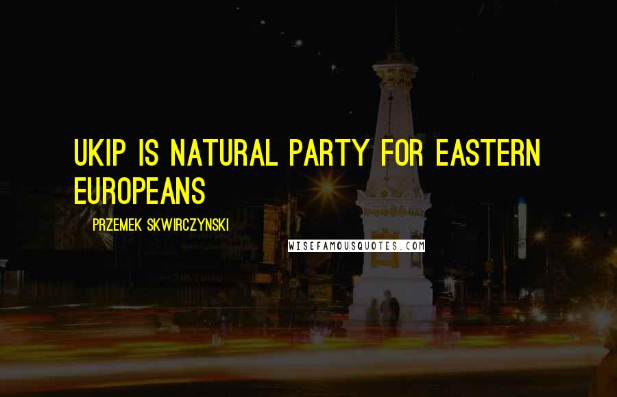 Przemek Skwirczynski quotes: UKIP is natural party for Eastern Europeans