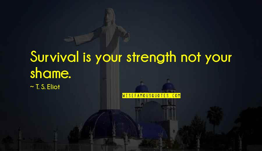 Przemiany Gniezno Quotes By T. S. Eliot: Survival is your strength not your shame.
