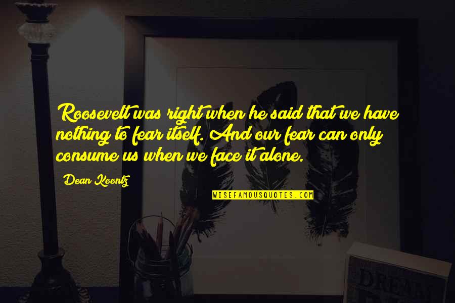 Przemyslaw Kossakowski Quotes By Dean Koontz: Roosevelt was right when he said that we Przemyslaw Kossakowski Quotes By Dean Koontz: Roosevelt was right when he said that we