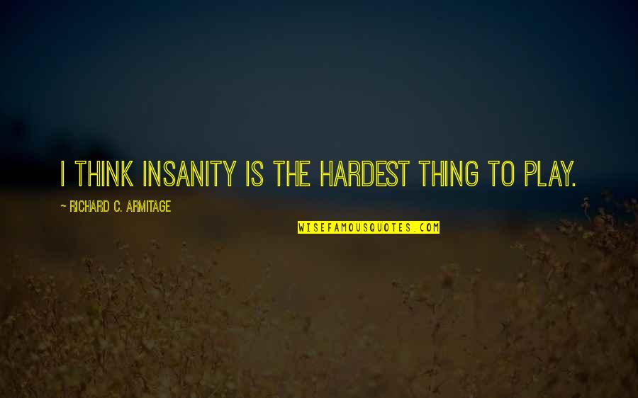 Przepraszam Mamo Quotes By Richard C. Armitage: I think insanity is the hardest thing to