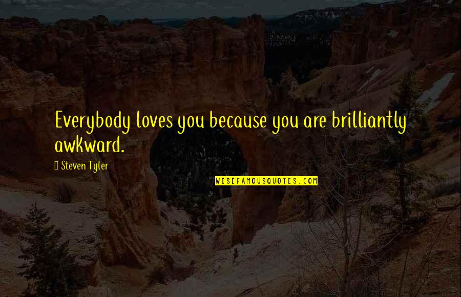 Przybytek Co Quotes By Steven Tyler: Everybody loves you because you are brilliantly awkward.