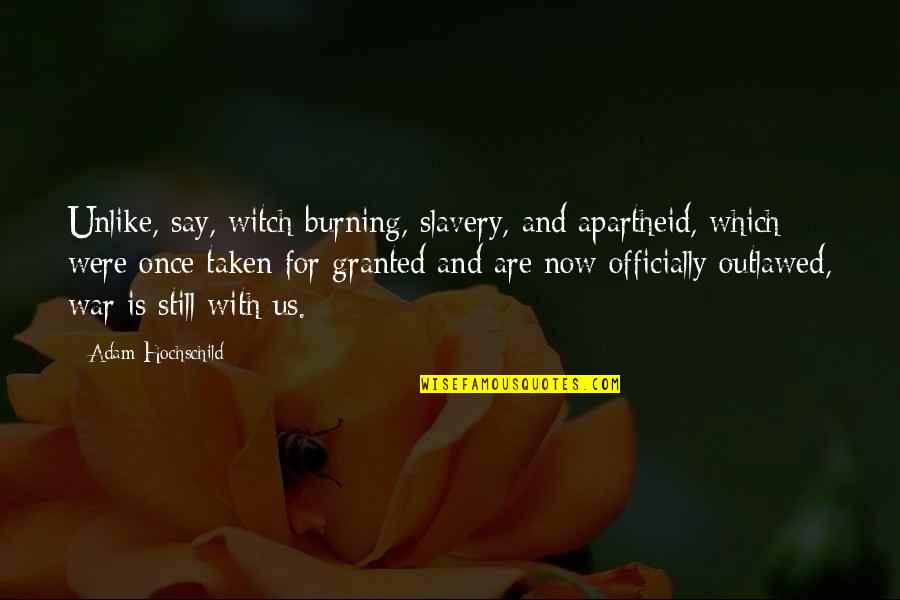 Przyjaci Lki Quotes By Adam Hochschild: Unlike, say, witch-burning, slavery, and apartheid, which were Przyjaci Lki Quotes By Adam Hochschild: Unlike, say, witch-burning, slavery, and apartheid, which were