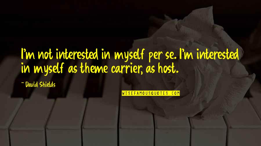 Przyjaci Lki Quotes By David Shields: I'm not interested in myself per se. I'm Przyjaci Lki Quotes By David Shields: I'm not interested in myself per se. I'm