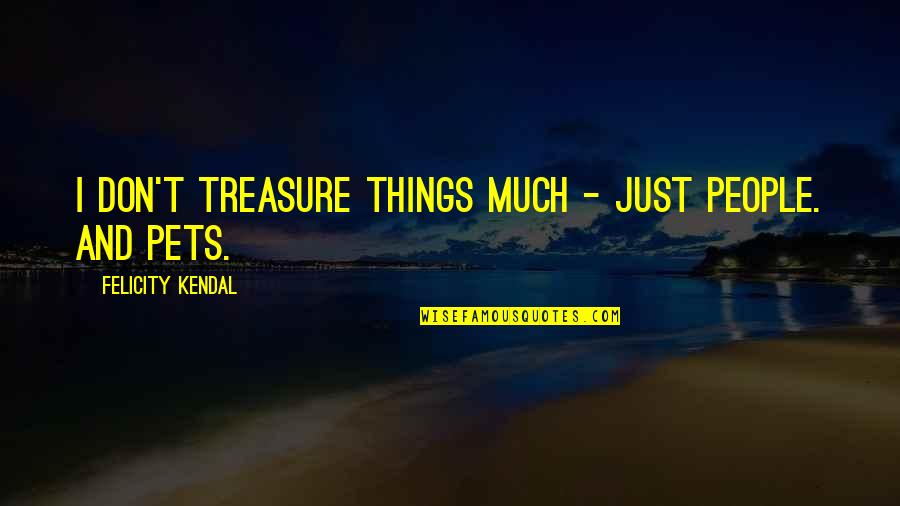 Przyjazn Quotes By Felicity Kendal: I don't treasure things much - just people. Przyjazn Quotes By Felicity Kendal: I don't treasure things much - just people.