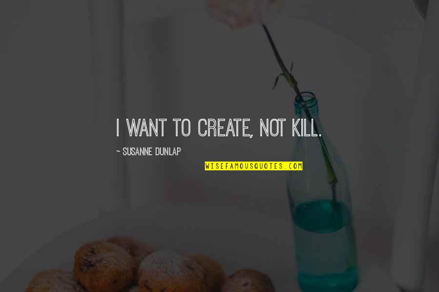 Przymus Bezposredni Quotes By Susanne Dunlap: I want to create, not kill. Przymus Bezposredni Quotes By Susanne Dunlap: I want to create, not kill.