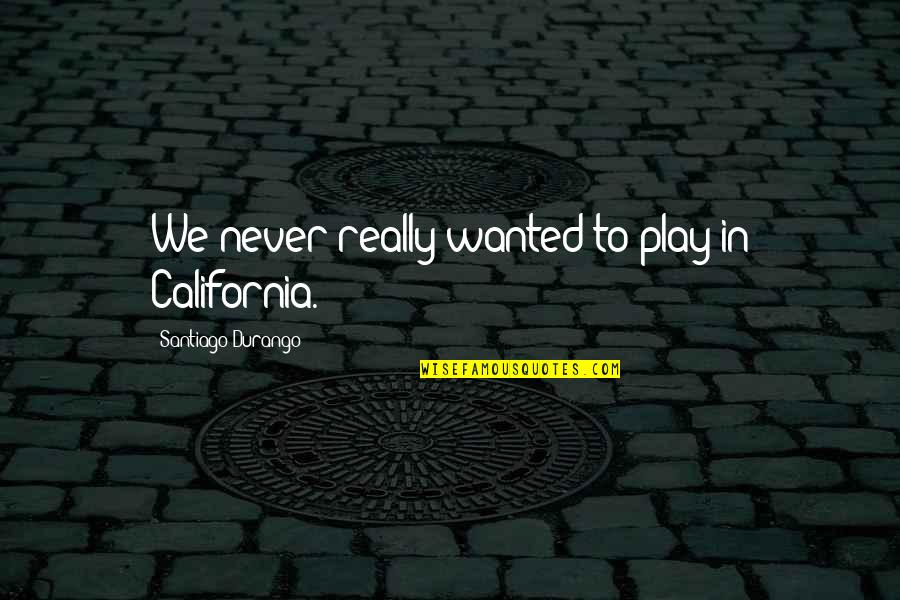 Przystanek Quotes By Santiago Durango: We never really wanted to play in California. Przystanek Quotes By Santiago Durango: We never really wanted to play in California.