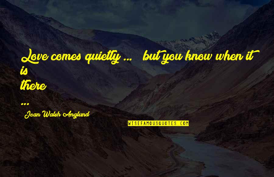 Ps I Love Quotes By Joan Walsh Anglund: Love comes quietly ... / but you know