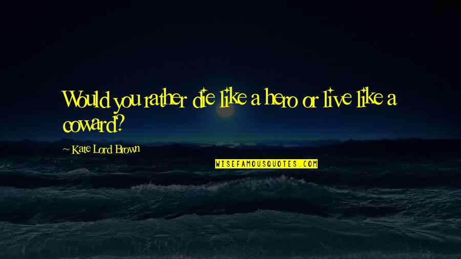 Ps I Love Quotes By Kate Lord Brown: Would you rather die like a hero or