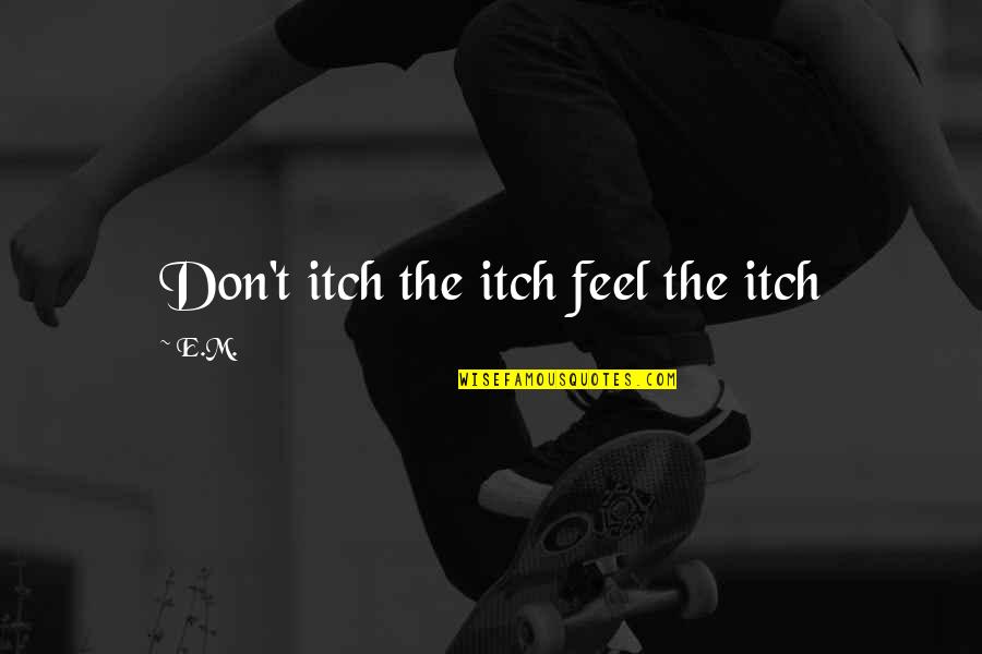Ps Partner Quotes By E.M.: Don't itch the itch feel the itch