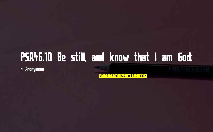 Psa46 Quotes By Anonymous: PSA46.10 Be still, and know that I am