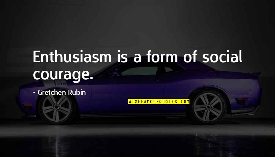 Psa72 Quotes By Gretchen Rubin: Enthusiasm is a form of social courage.