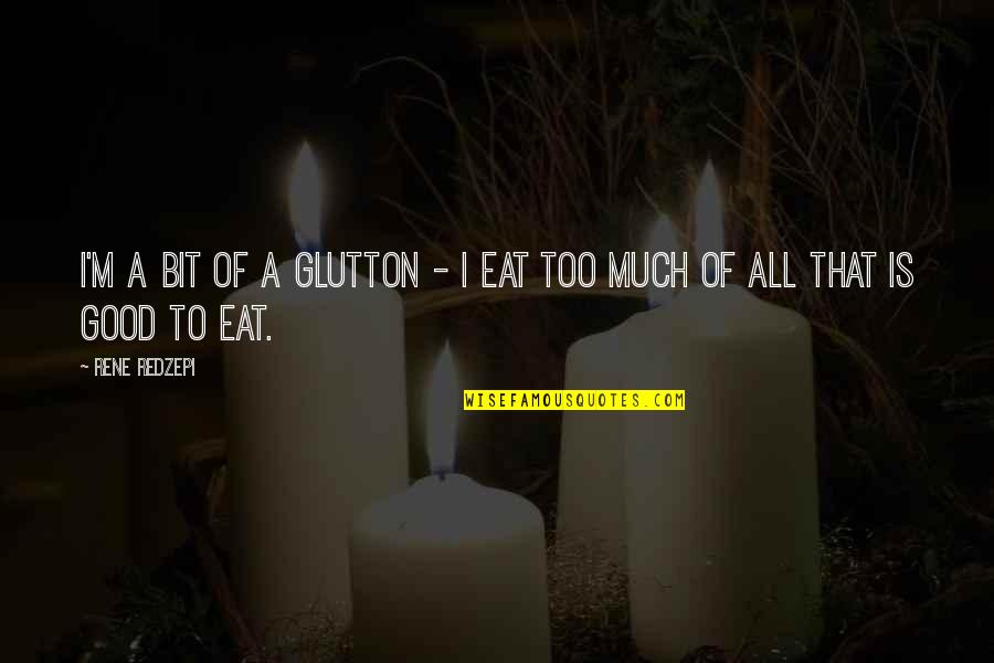 Psa72 Quotes By Rene Redzepi: I'm a bit of a glutton - I