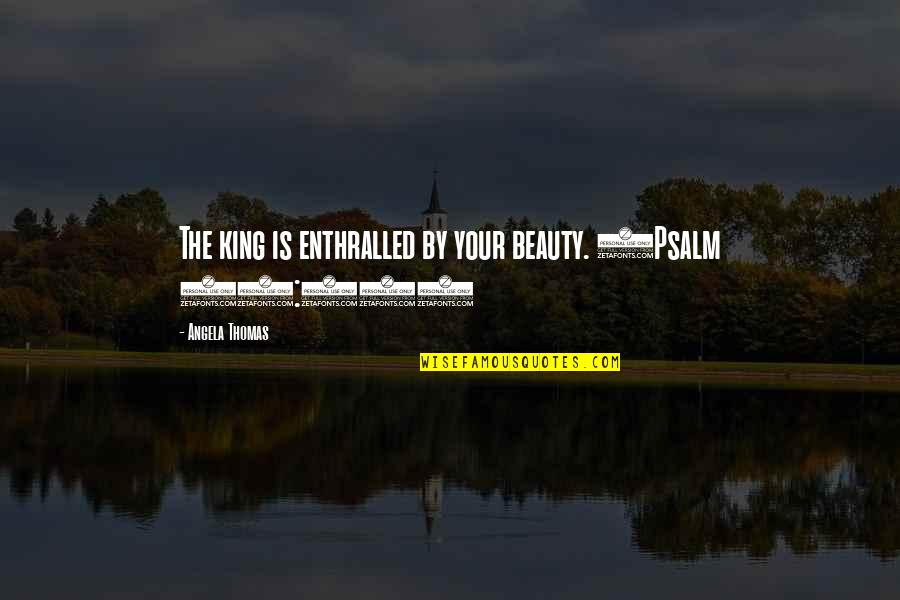Psalm 11 Quotes By Angela Thomas: The king is enthralled by your beauty. (Psalm Psalm 11 Quotes By Angela Thomas: The king is enthralled by your beauty. (Psalm