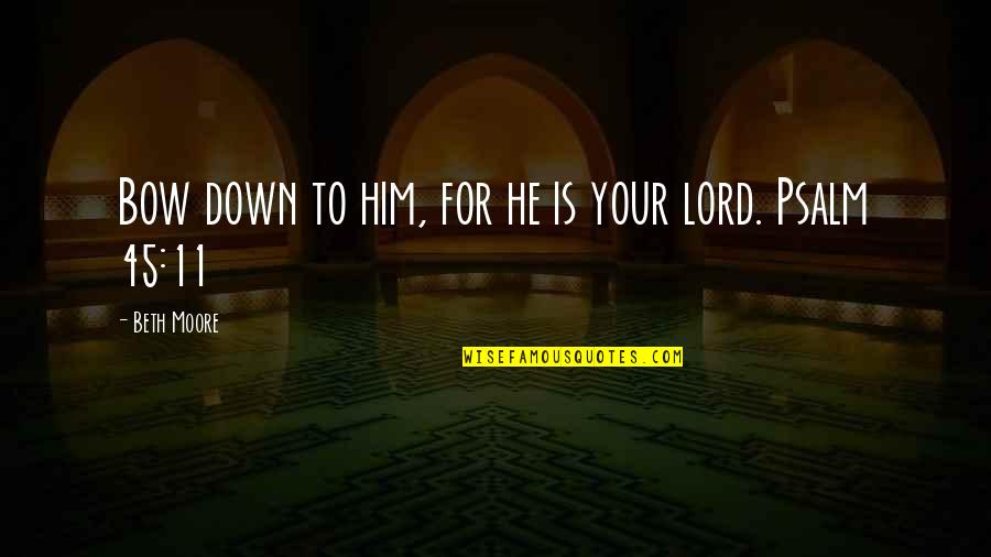 Psalm 11 Quotes By Beth Moore: Bow down to him, for he is your Psalm 11 Quotes By Beth Moore: Bow down to him, for he is your