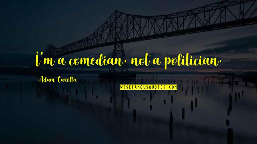 Psalm 146 Quotes By Adam Carolla: I'm a comedian, not a politician. Psalm 146 Quotes By Adam Carolla: I'm a comedian, not a politician.