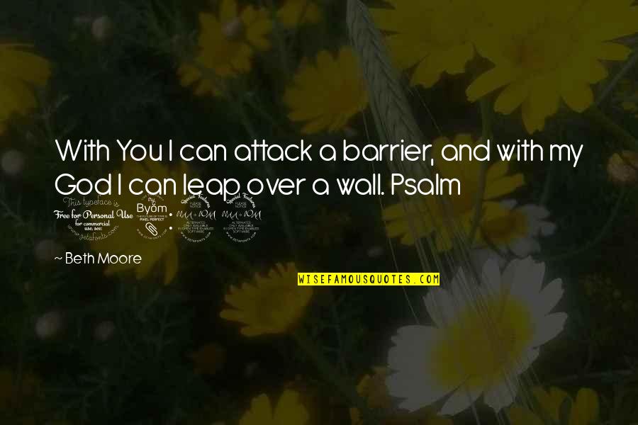 Psalm 18 Quotes By Beth Moore: With You I can attack a barrier, and