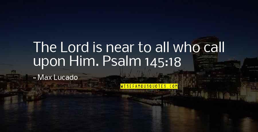 Psalm 18 Quotes By Max Lucado: The Lord is near to all who call