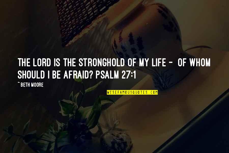 Psalm 27 Quotes By Beth Moore: The Lord is the stronghold of my life