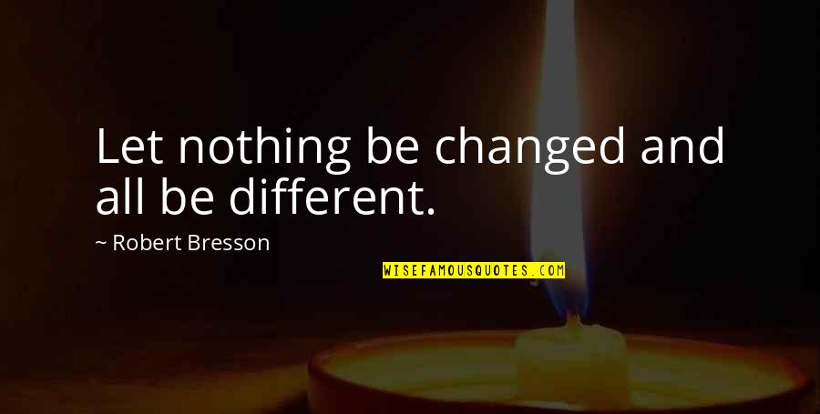Psalm 38 Quotes By Robert Bresson: Let nothing be changed and all be different. Psalm 38 Quotes By Robert Bresson: Let nothing be changed and all be different.