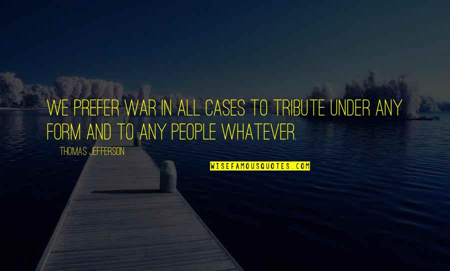 Psalmist's Quotes By Thomas Jefferson: We prefer war in all cases to tribute