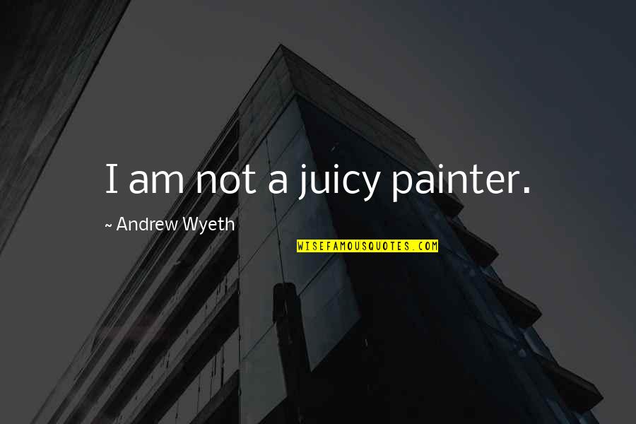 Psalms 23 Quotes By Andrew Wyeth: I am not a juicy painter.