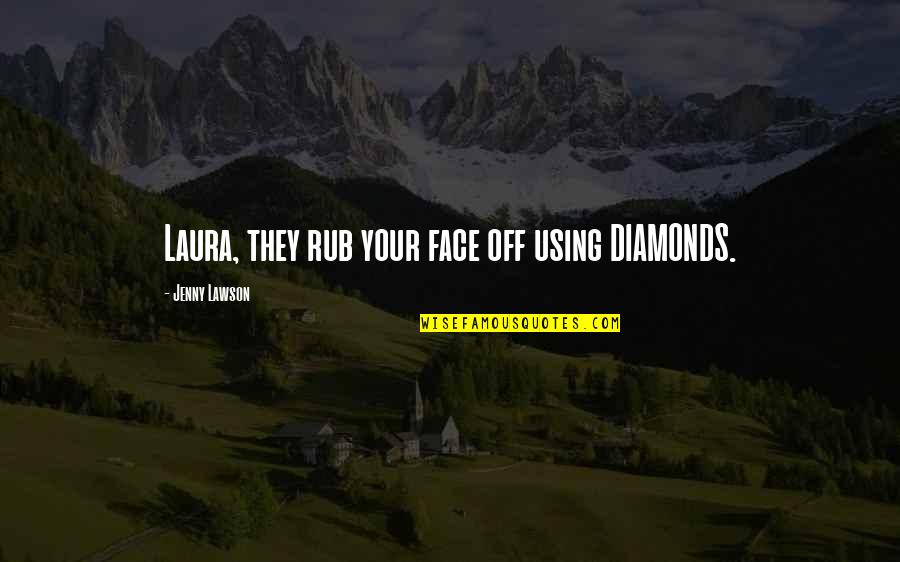 Psalter Quotes By Jenny Lawson: Laura, they rub your face off using DIAMONDS.