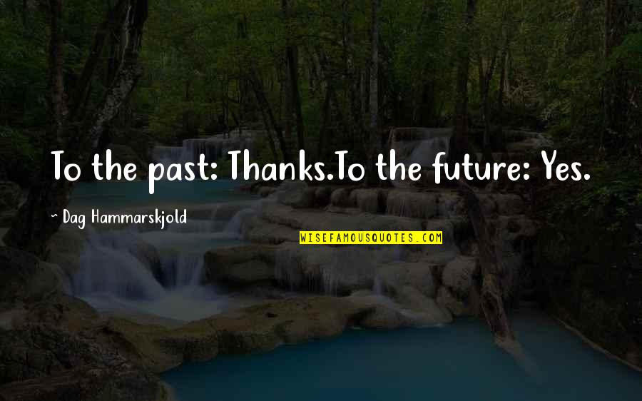 Psamayad Quotes By Dag Hammarskjold: To the past: Thanks.To the future: Yes.